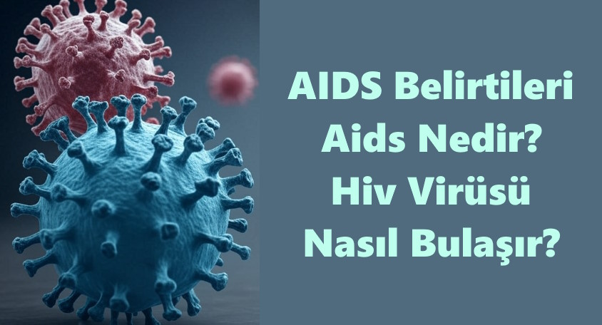 Aids Belirtileri Nelerdir ve Aids Nasıl Bulaşır?